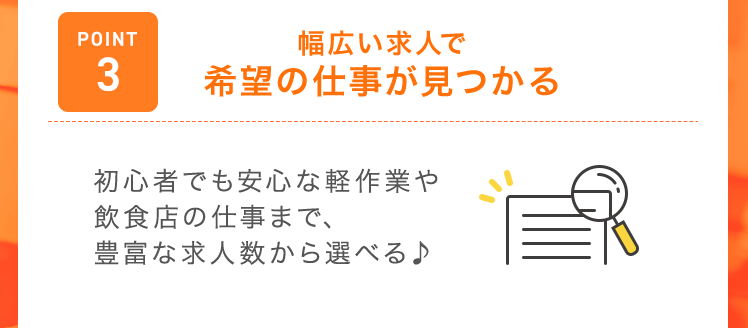 【POINT3：幅広い求人で希望の仕事が見つかる】初心者でも安心な軽作業や飲食店の仕事まで、豊富な求人数から選べる♪